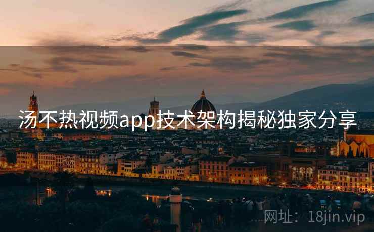 汤不热视频app技术架构揭秘独家分享