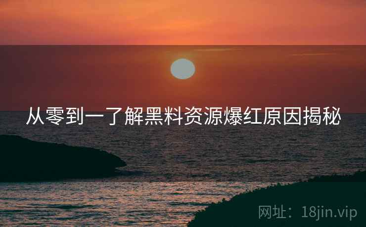从零到一了解黑料资源爆红原因揭秘