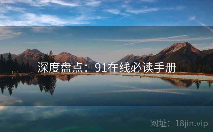 深度盘点：91在线必读手册