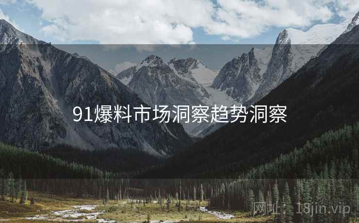 91爆料市场洞察趋势洞察