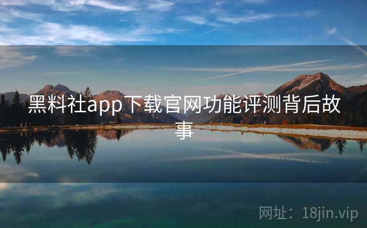 黑料社app下载官网功能评测背后故事