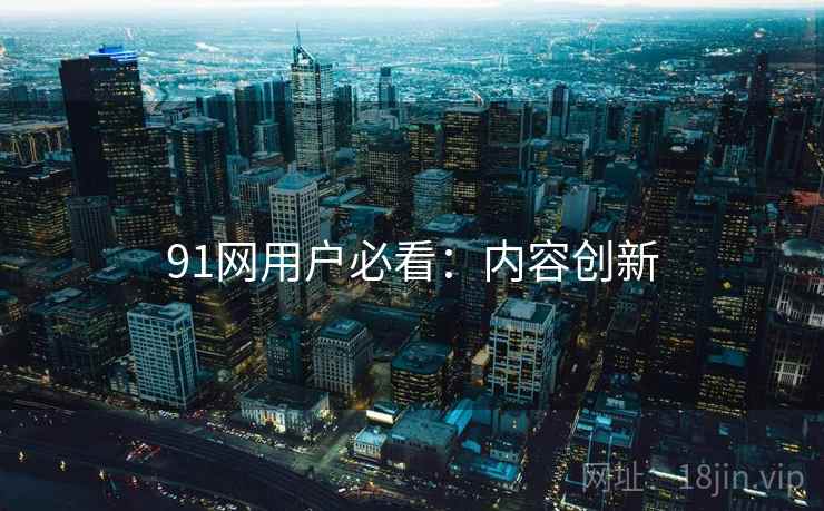 91网用户必看：内容创新