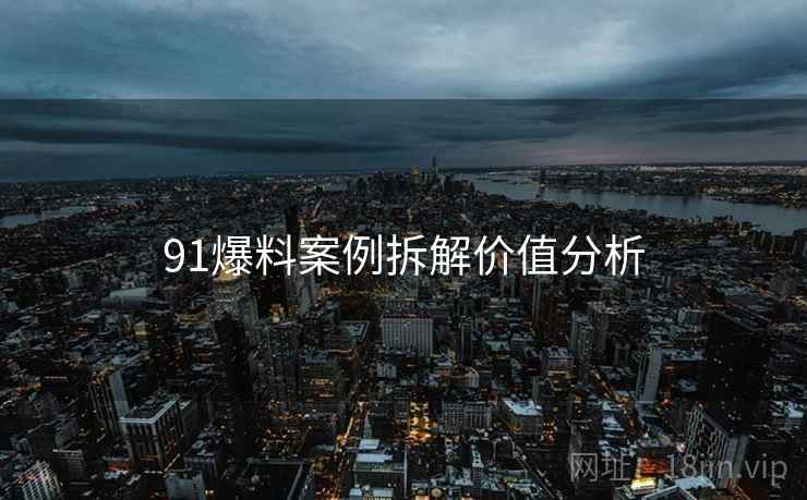 91爆料案例拆解价值分析