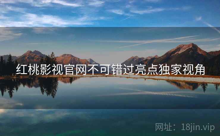 红桃影视官网不可错过亮点独家视角