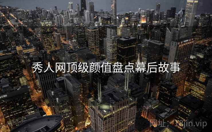 秀人网顶级颜值盘点幕后故事