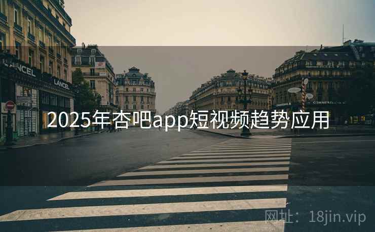 2025年杏吧app短视频趋势应用