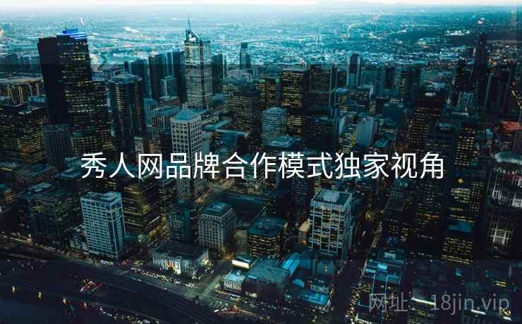 秀人网品牌合作模式独家视角