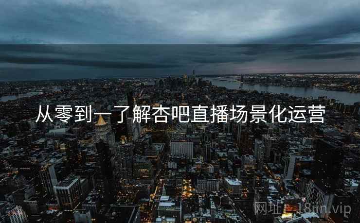 从零到一了解杏吧直播场景化运营