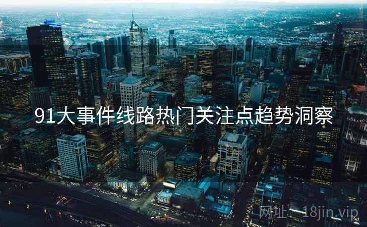 91大事件线路热门关注点趋势洞察