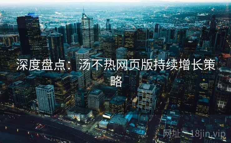 深度盘点：汤不热网页版持续增长策略