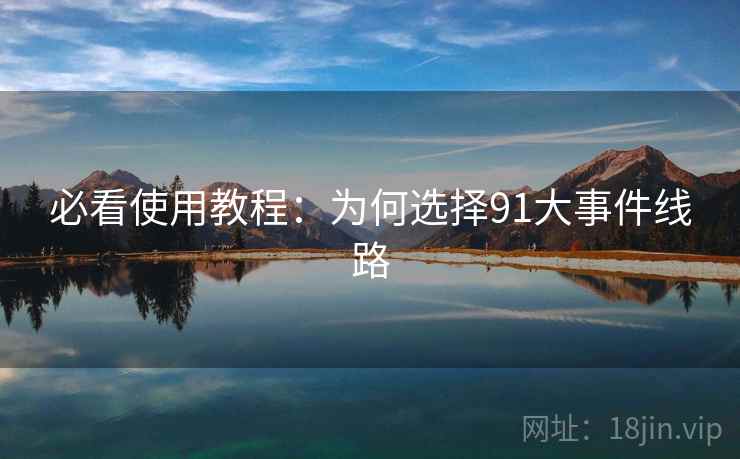 必看使用教程：为何选择91大事件线路