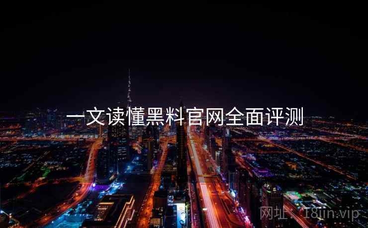 一文读懂黑料官网全面评测