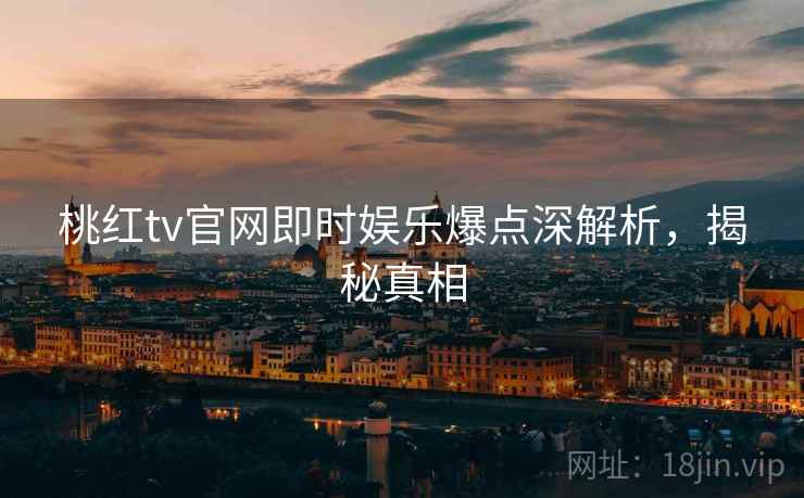桃红tv官网即时娱乐爆点深解析，揭秘真相