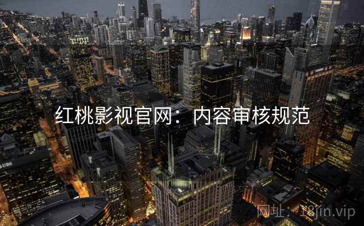 红桃影视官网：内容审核规范