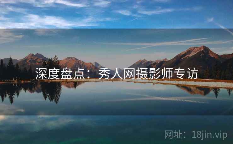 深度盘点：秀人网摄影师专访