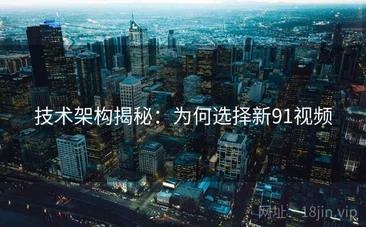 技术架构揭秘：为何选择新91视频