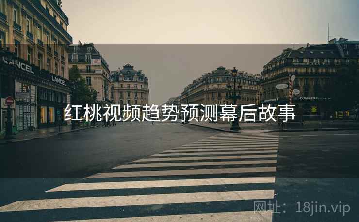 红桃视频趋势预测幕后故事
