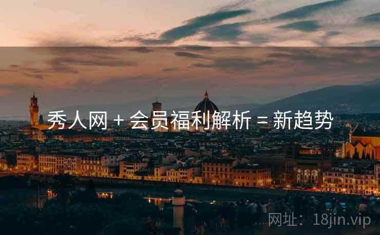 秀人网 + 会员福利解析 = 新趋势