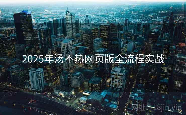2025年汤不热网页版全流程实战