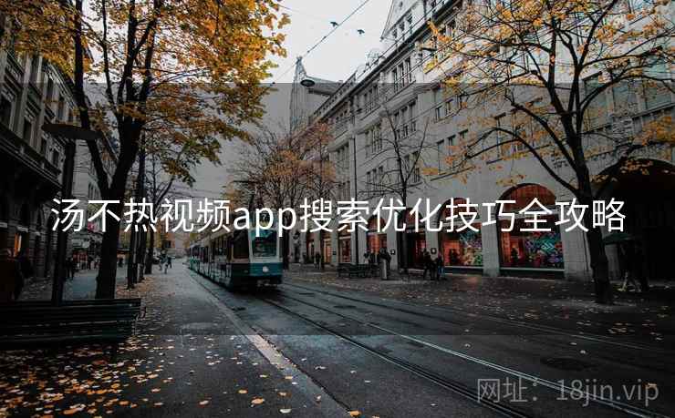 汤不热视频app搜索优化技巧全攻略