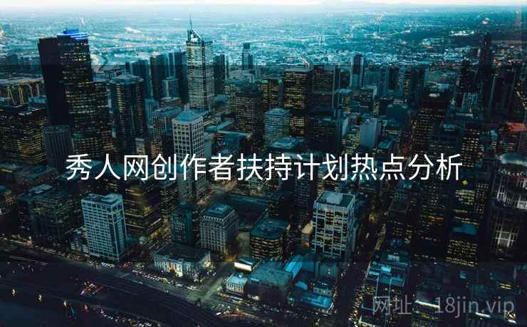 秀人网创作者扶持计划热点分析