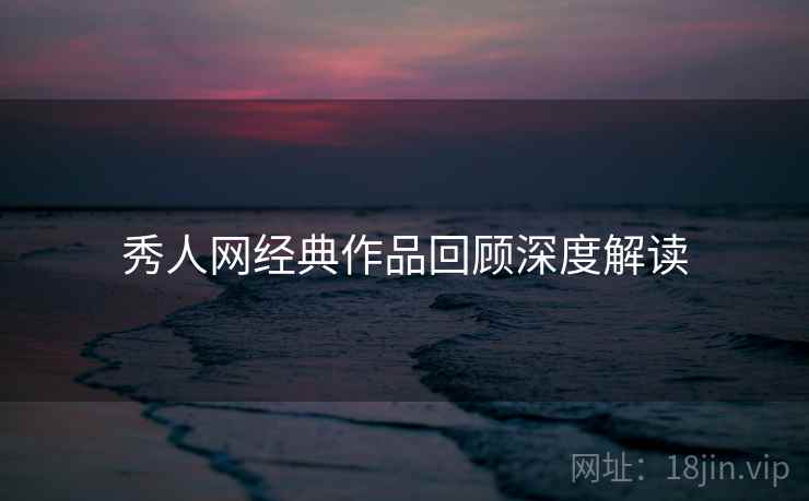 秀人网经典作品回顾深度解读