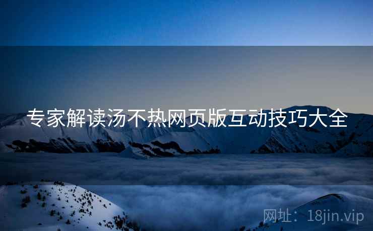 专家解读汤不热网页版互动技巧大全