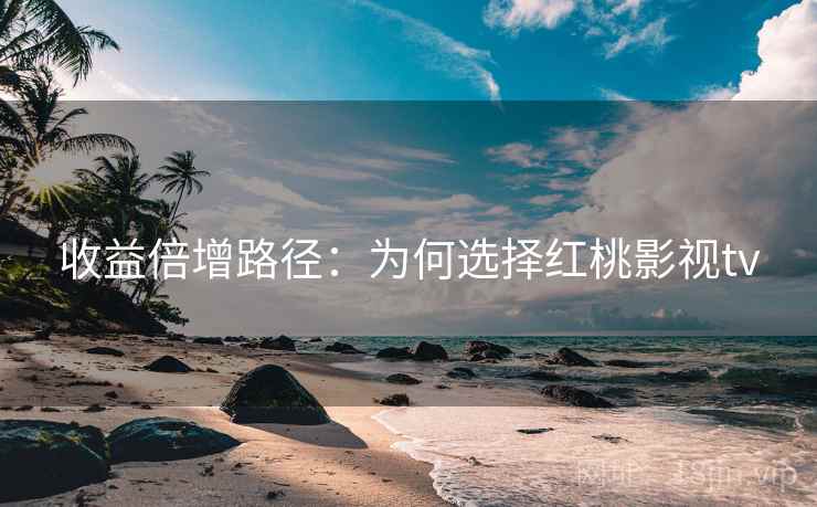 收益倍增路径：为何选择红桃影视tv