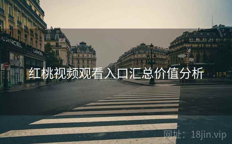 红桃视频观看入口汇总价值分析