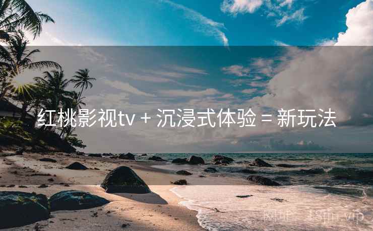 红桃影视tv + 沉浸式体验 = 新玩法