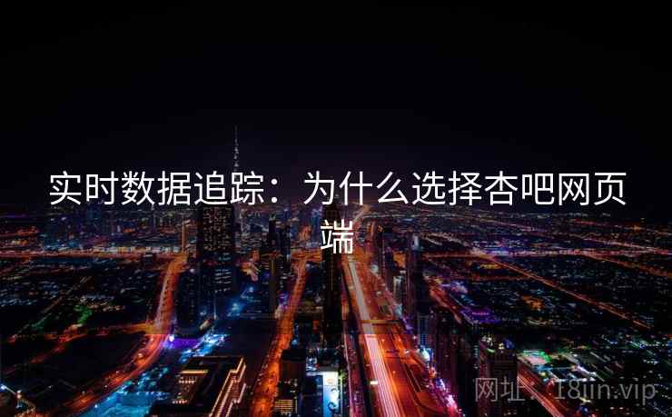 实时数据追踪：为什么选择杏吧网页端