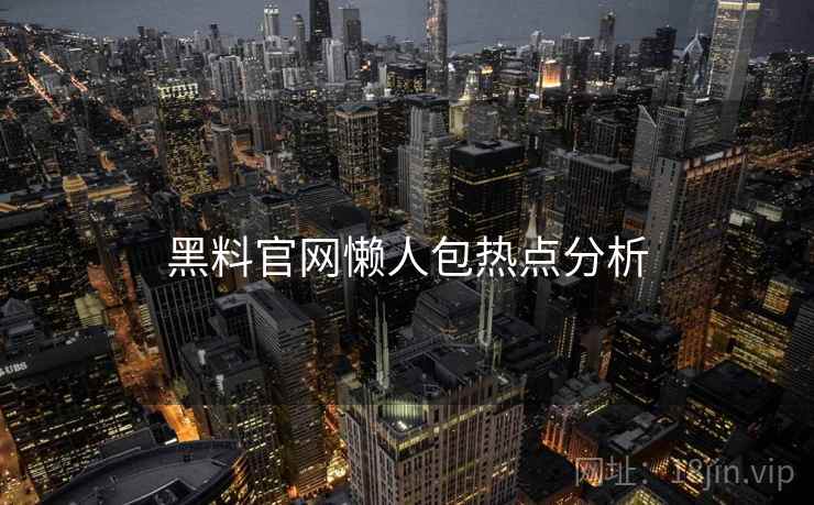 黑料官网懒人包热点分析