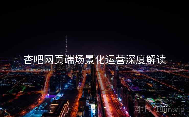 杏吧网页端场景化运营深度解读