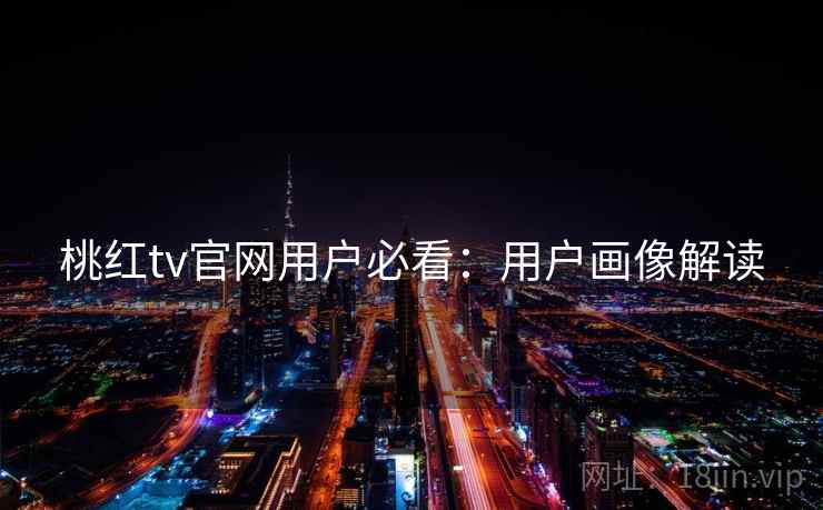 桃红tv官网用户必看：用户画像解读